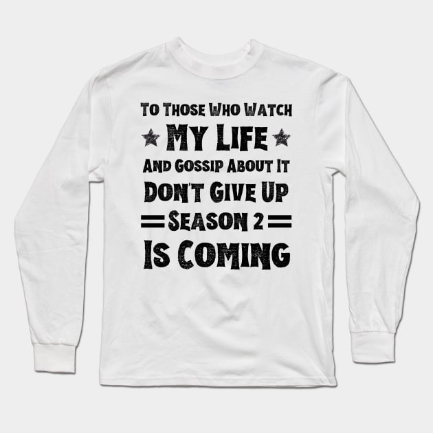 To Those Who Watch My Life And Gossip About It Don't Give Up Season 2 Is Coming, Funny Sayings Long Sleeve T-Shirt by JustBeSatisfied